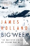 Holland, James - Big Week: The Biggest Air Battle of World War II