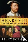 Borman, Tracy - Henry VIII: And the Men Who Made Him