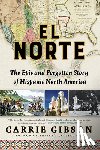 Gibson, Carrie - El Norte: The Epic and Forgotten Story of Hispanic North America