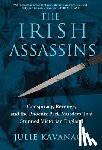Kavanagh, Julie - The Irish Assassins: Conspiracy, Revenge and the Phoenix Park Murders That Stunned Victorian England