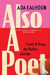 Calhoun, Ada - Also a Poet: Frank O'Hara, My Father, and Me