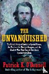 O'Donnell, Patrick K. - The Unvanquished: The Untold Story of Lincoln's Special Forces, the Manhunt for Mosby's Rangers, and the Shadow War That Forged America's Special Oper