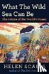 Scales, Helen - What the Wild Sea Can Be: The Future of the World's Ocean