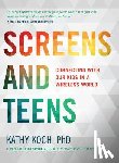 Koch Phd, Kathy - Screens and Teens: Connecting with Our Kids in a Wireless World