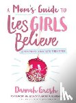Gresh, Dannah - A Mom's Guide to Lies Girls Believe: And the Truth That Sets Them Free