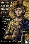 Hurtado, Larry W. - How on Earth Did Jesus Become a God?