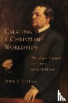 Heslam, Peter Somers, Kuyper, Abraham - Creating a Christian Worldview