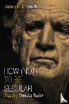 Smith, James K. A. - How Not to be Secular