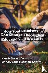  - How Youth Ministry Can Change Theological Education -- If We Let It