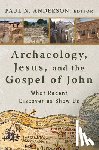Anderson, Paul N. - Archaeology, Jesus, and the Gospel of John: What Recent Discoveries Show Us