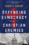 Gushee, David P - Defending Democracy from Its Christian Enemies