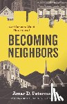 Peterman, Amar D. - Becoming Neighbors: The Common Good Made Local