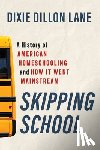 Lane, Dixie Dillon - Skipping School: A History of American Homeschooling and How It Went Mainstream