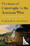 Handley, William R. - Horizons of Catastrophe in the American West