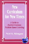 Glasgow, Neal A. - New Curriculum for New Times - A Guide to Student-Centered, Problem-based Learning