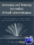 Griggs, G . Steven - Assessing and Training Secondary School Administrators - A Practical Workbook for Selecting Candidates and to Developing Their Skills Once They're On Board