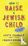 Diamant, Anita, Kushner, Karen - How to Raise a Jewish Child