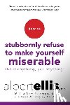 Ellis, Albert - How to Stubbornly Refuse to Make Yourself Miserable about Anything--Yes, Anything!