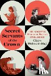 Hubbard-Hall, Claire - Secret Servants of the Crown: The Forgotten Women of British Intelligence