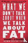 Gordon, Aubrey - What We Don't Talk About When We Talk About Fat