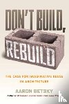 Betsky, Aaron - Don't Build, Rebuild