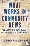 Clegg, Ellen, Kennedy, Dan - What Works in Community News