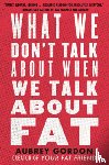 Gordon, Aubrey - What We Don’t Talk About When We Talk About Fat
