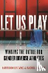Browne, Harrison - Let Us Play: Winning the Battle for Gender Diverse Athletes