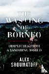 Shoumatoff, Alex - The Wasting of Borneo