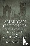 Curran, Robert Emmett - American Catholics and the Quest for Equality in the Civil War Era