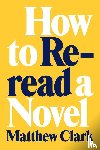 Clark, Matthew - How to Reread a Novel