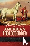 O'Dell, Gary A. - Reinventing the American Thoroughbred: The Arabian Adventures of Alexander Keene Richards