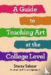 Salazar, Stacey - A Guide to Teaching Art at the College Level