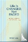 Ryan, Robin - Life Is Changed, Not Ended: An Introduction to Christian Eschatology