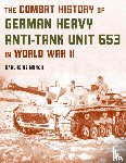 Munch, Karlheinz - The Combat History of German Heavy Anti-Tank Unit 653 in World War II