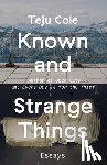 Cole, Teju - Known and Strange Things: Essays
