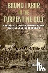 Aiello, Thomas - Bound Labor in the Turpentine Belt: Kinderlou Camp and Misdemeanor Convict Leasing in Georgia