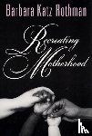 Rothman, Barbara Katz - Recreating Motherhood