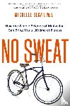 Michelle Segar - No Sweat: How the Simple Science of Motivation Can Bring You a Lifetime of Fitness