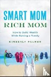 PALMER - Smart Mom, Rich Mom: How to Build Wealth While Raising a Family