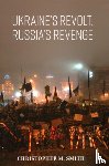 Smith, Christopher M. - Ukraine's Revolt, Russia's Revenge