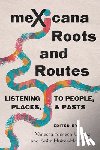 Fonseca-Chávez, Vanessa - Mexicana Roots and Routes: Listening to People, Places, and Pasts