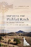 Cole, A. Thomas - Restoring the Pitchfork Ranch: How Healing a Southwest Oasis Holds Promise for Our Endangered Land