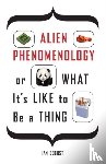 Bogost, Ian - Alien Phenomenology, or What It's Like to Be a Thing