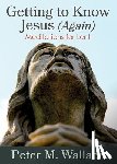 Wallace, Peter M. - Getting to Know Jesus (Again)