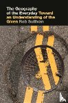 Sullivan, Rob - The Geography of the Everyday
