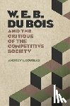 Andrew J. Douglas - W. E. B. Du Bois and the Critique of the Competitive Society