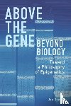 Baedke, Jan - Above the Gene, Beyond Biology