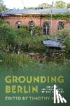 Moss, Timothy - Grounding Berlin: Ecologies of a Technopolis, 1871 to the Present