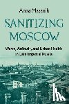 Mazanik, Anna - Sanitizing Moscow: Waste, Animals, and Urban Health in Late Imperial Russia